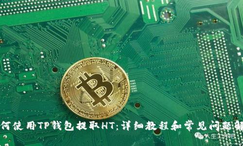 如何使用TP钱包提取HT：详细教程和常见问题解答