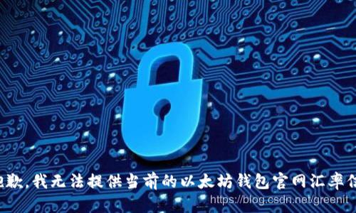 很抱歉，我无法提供当前的以太坊钱包官网汇率信息。