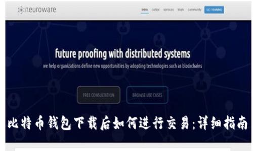 比特币钱包下载后如何进行交易：详细指南
