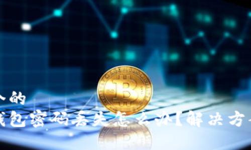 思考一个的  
以太坊钱包密码丢失怎么办？解决方案与建议