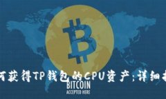 如何获得TP钱包的CPU资产：