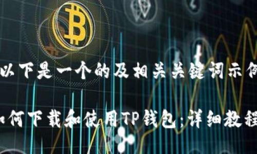  以下是一个的及相关关键词示例：

如何下载和使用TP钱包：详细教程