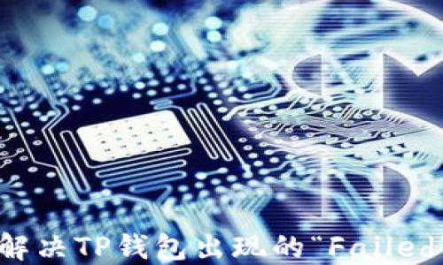 
如何解决TP钱包出现的“Failed”错误
