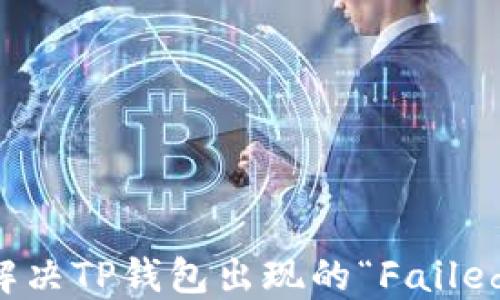 
如何解决TP钱包出现的“Failed”错误