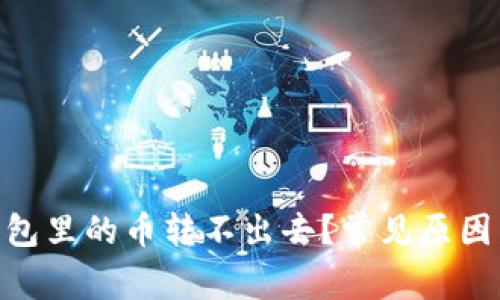 为什么Token钱包里的币转不出去？常见原因与解决办法解析