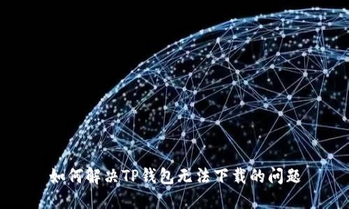 如何解决TP钱包无法下载的问题