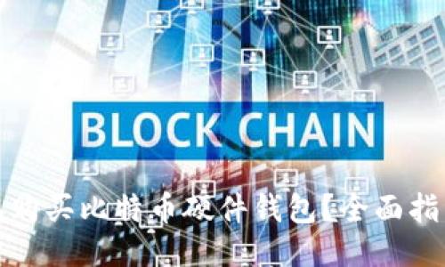 哪里可以购买比特币硬件钱包？全面指南与推荐