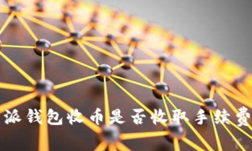 比特派钱包收币是否收取手续费详解