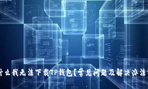 为什么我无法下载TP钱包？常见问题及解决办法分析