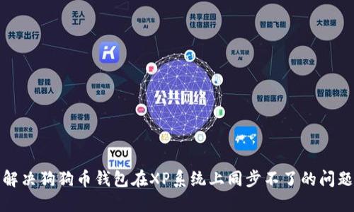 解决狗狗币钱包在XP系统上同步不了的问题