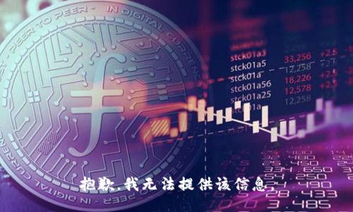 抱歉，我无法提供该信息。