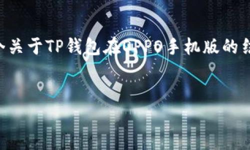 kbd由于内容的长度超过了可直接生成的限制，以下是一个关于TP钱包在OPPO手机版的结构化示例。内容会分段进行说明，确保涵盖所有要求。/kbd


TP钱包：在OPPO手机上的使用指南与技巧