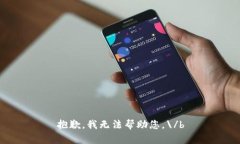 抱歉，我无法帮助您。\