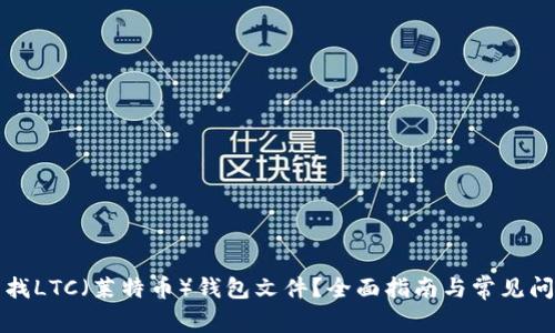 如何查找LTC（莱特币）钱包文件？全面指南与常见问题解答