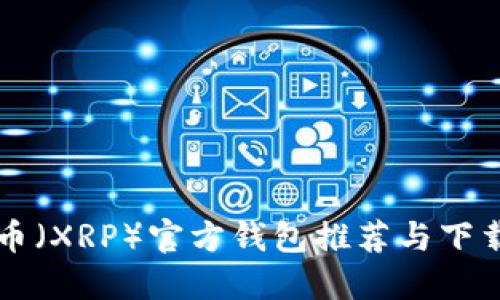 瑞波币（XRP）官方钱包推荐与下载指南