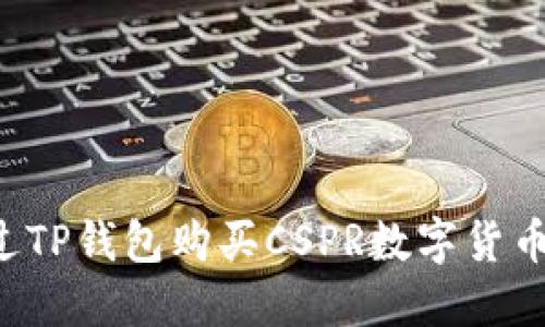 : 如何通过TP钱包购买CSPR数字货币：详细指南