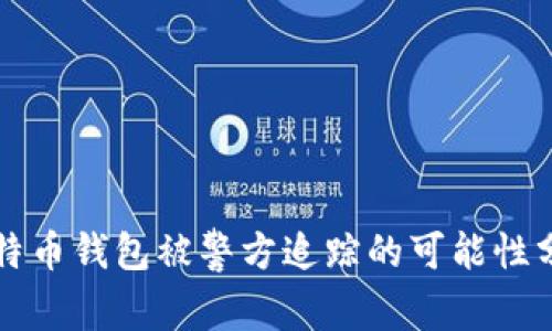 比特币钱包被警方追踪的可能性分析