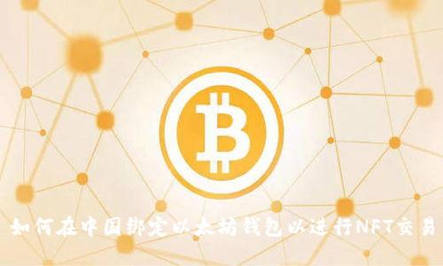 如何在中国绑定以太坊钱包以进行NFT交易