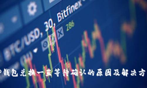 TP钱包兑换一直等待确认的原因及解决方案
