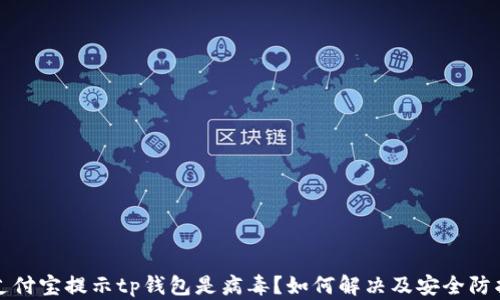 
打开支付宝提示tp钱包是病毒？如何解决及安全防护指南
