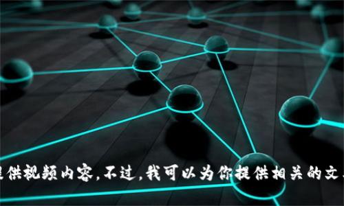 抱歉，我无法提供视频内容。不过，我可以为你提供相关的文本信息和指导。