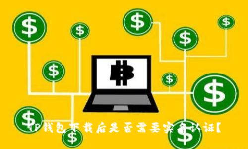 TP钱包下载后是否需要实名认证？
