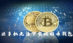 如何解决手机无法下载比