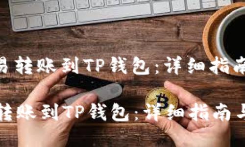 : 如何将欧易转账到TP钱包：详细指南与设置步骤

如何将欧易转账到TP钱包：详细指南与设置步骤
