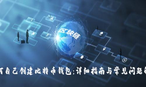 如何自己创建比特币钱包：详细指南与常见问题解答