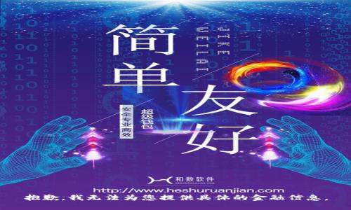 抱歉，我无法为您提供具体的金融信息。