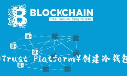 : 如何在TP（Trust Platform）创建冷钱包的终极指南