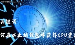 与关键词如何在以太坊钱包中获得CPU资源？