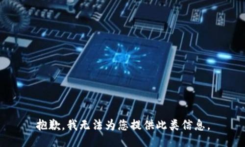 抱歉，我无法为您提供此类信息。