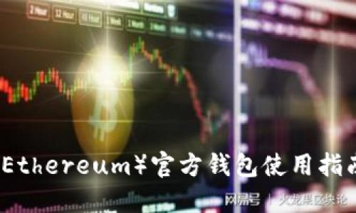 中国以太坊（Ethereum）官方钱包使用指南与资源汇总
