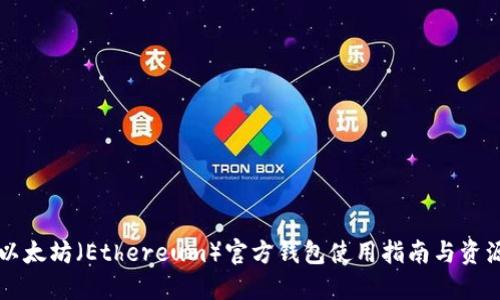 中国以太坊（Ethereum）官方钱包使用指南与资源汇总