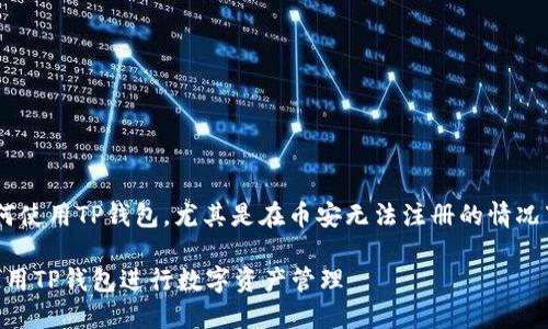 为了帮助您更好地理解如何使用TP钱包，尤其是在币安无法注册的情况下，以下是我们准备的内容。

币安无法注册？教你如何使用TP钱包进行数字资产管理