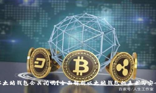 : 以太坊钱包会关闭吗？全面解析以太坊钱包的未来与安全性