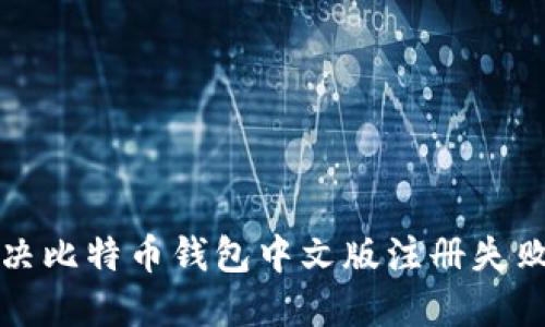  如何解决比特币钱包中文版注册失败的问题？