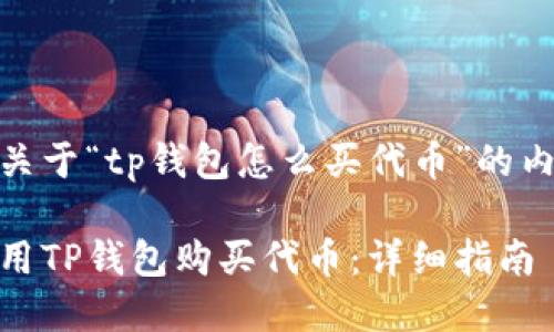 以下是关于“tp钱包怎么买代币”的内容构建

如何使用TP钱包购买代币：详细指南