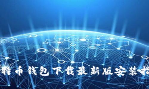 比特币钱包下载最新版安装指南