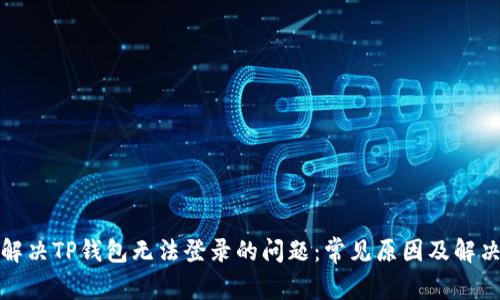 如何解决TP钱包无法登录的问题：常见原因及解决方案