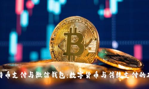 比特币支付与微信钱包：数字货币与传统支付的碰撞