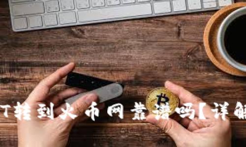 优质 钱包USDT转到火币网靠谱吗？详解安全性与风险