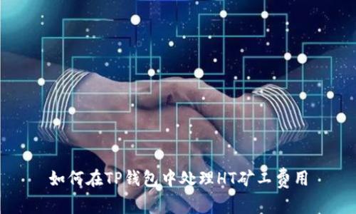 如何在TP钱包中处理HT矿工费用