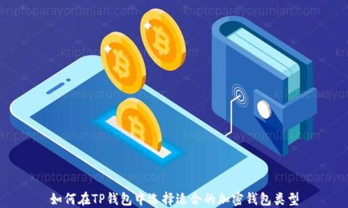 
如何在TP钱包中选择适合的加密钱包类型