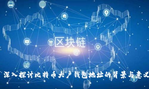  深入探讨比特币大户钱包地址的背景与意义