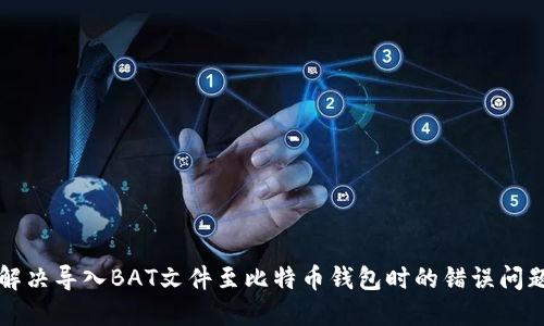 解决导入BAT文件至比特币钱包时的错误问题