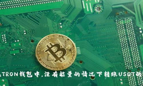 : 如何在TRON钱包中，没有能量的情况下转账USDT的详细指南