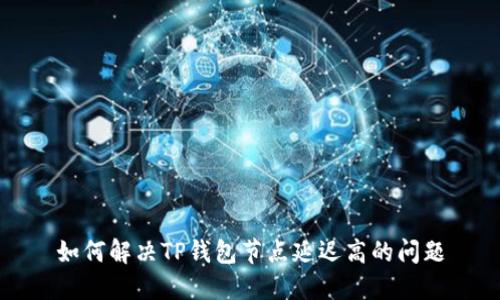 如何解决TP钱包节点延迟高的问题