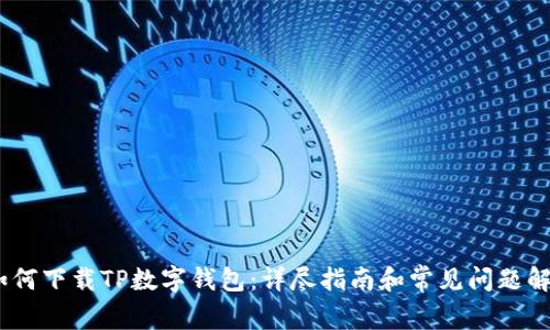 :如何下载TP数字钱包：详尽指南和常见问题解答